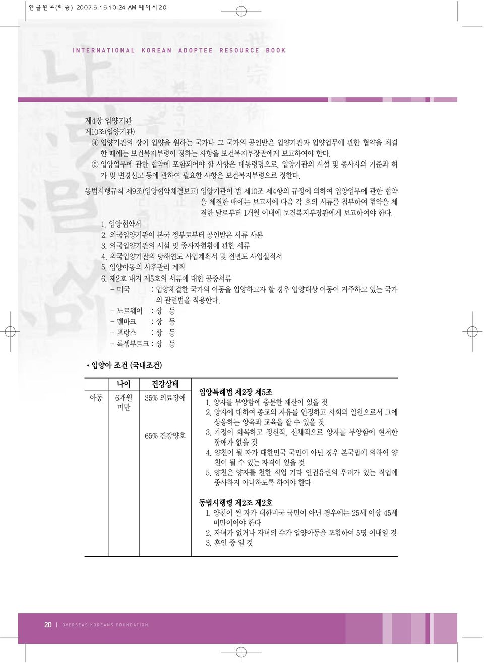 동법시행규칙 제9조(입양협약체결보고) 입양기관이 법 제1조 제4항의 규정에 의하여 입양업무에 관한 협약 을 체결한 때에는 보고서에 다음 각 호의 서류를 첨부하여 협약을 체 결한 날로부터 1개월 이내에 보건복지부장관에게 보고하여야 한다. 1. 입양협약서 2. 외국입양기관이 본국 정부로부터 공인받은 서류 사본 3.