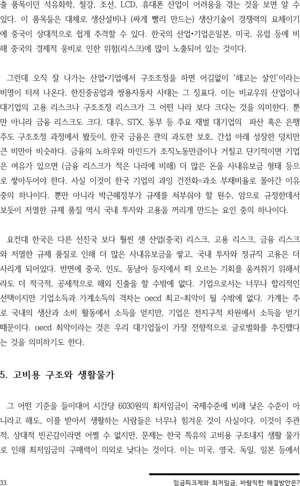 대우, STX, 동부 등 주요 재벌 대기업의 파산 혹은 은행 주도 구조조정 과정에서 봤듯이, 한국 금융은 관의 과도한 보호, 간섭 아래 성장한 덩치만 큰 비만아 비슷하다. 금융의 노하우와 마인드가 조직노동만큼이나 거칠고 단기적이면 기업 은 여유가 있으면 (금융 리스크가 적은 나라에 비해) 더 많은 돈을 사내유보금 형태 등으 로 쌓아두어야 한다.