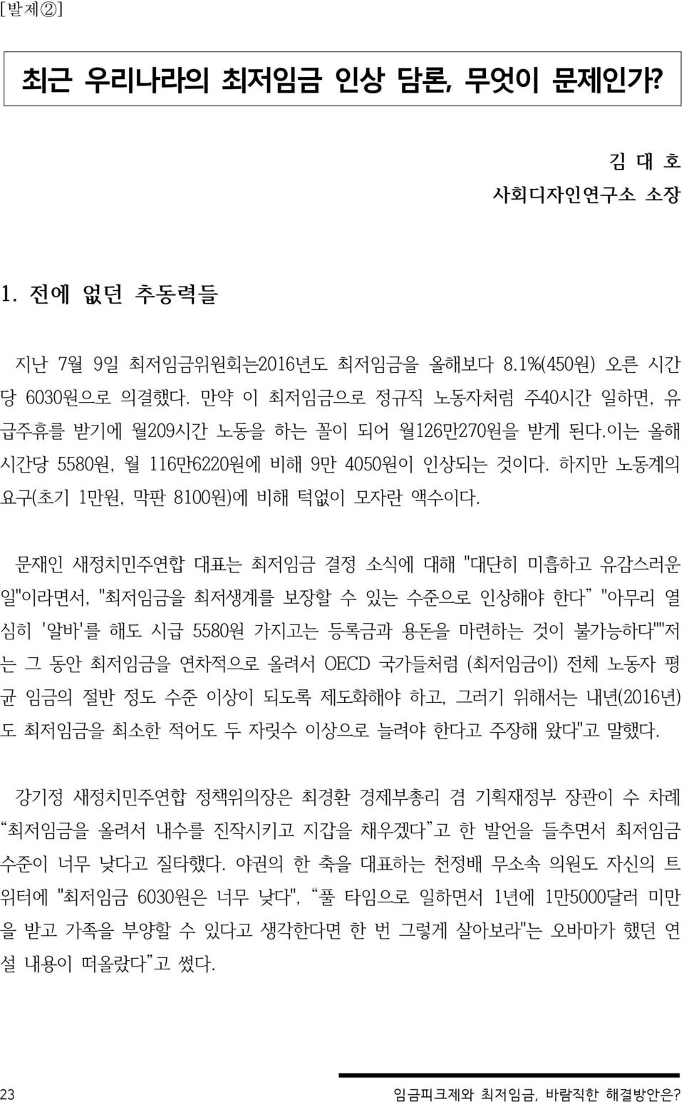 문재인 새정치민주연합 대표는 최저임금 결정 소식에 대해 "대단히 미흡하고 유감스러운 일"이라면서, "최저임금을 최저생계를 보장할 수 있는 수준으로 인상해야 한다 "아무리 열 심히 '알바'를 해도 시급 5580원 가지고는 등록금과 용돈을 마련하는 것이 불가능하다""저 는 그 동안 최저임금을 연차적으로 올려서 OECD 국가들처럼 (최저임금이) 전체 노동자 평