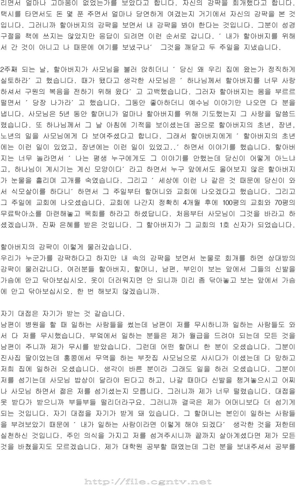 그러자 할아버지는 몸을 부르르 떨면서 당장 나가라 고 했습니다. 그동안 좋아하더니 예수님 이야기만 나오면 다 분을 냅니다. 사모님은 5년 동안 할머니가 얼마나 할아버지를 위해 기도했는지 그 사랑을 말씀드 렸습니다. 또 하나님께서 그 날 아침에 기적을 보이셨는데 꿈으로 할아버지의 초년, 장년, 노년의 일을 사모님에게 다 보여주셨다고 합니다.