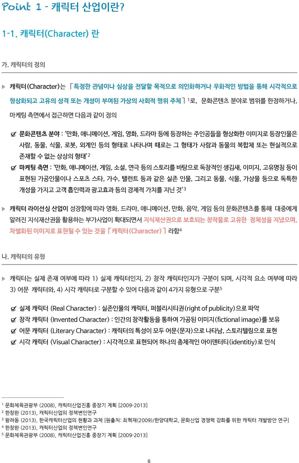 주인공들을 형상화한 이미지로 등장인물은 사람, 동물, 식물, 로봇, 외계인 등의 형태로 나타나며 때로는 그 형태가 사람과 동물의 복합체 또는 현실적으로 존재할 수 없는 상상의 형태 2 마케팅 측면 : 만화, 애니메이션, 게임, 소설, 연극 등의 스토리를 바탕으로 독창적인 생김새, 이미지, 고유명칭 등이 표현된 가공인물이나 스포츠 스타, 가수, 탤런트 등과