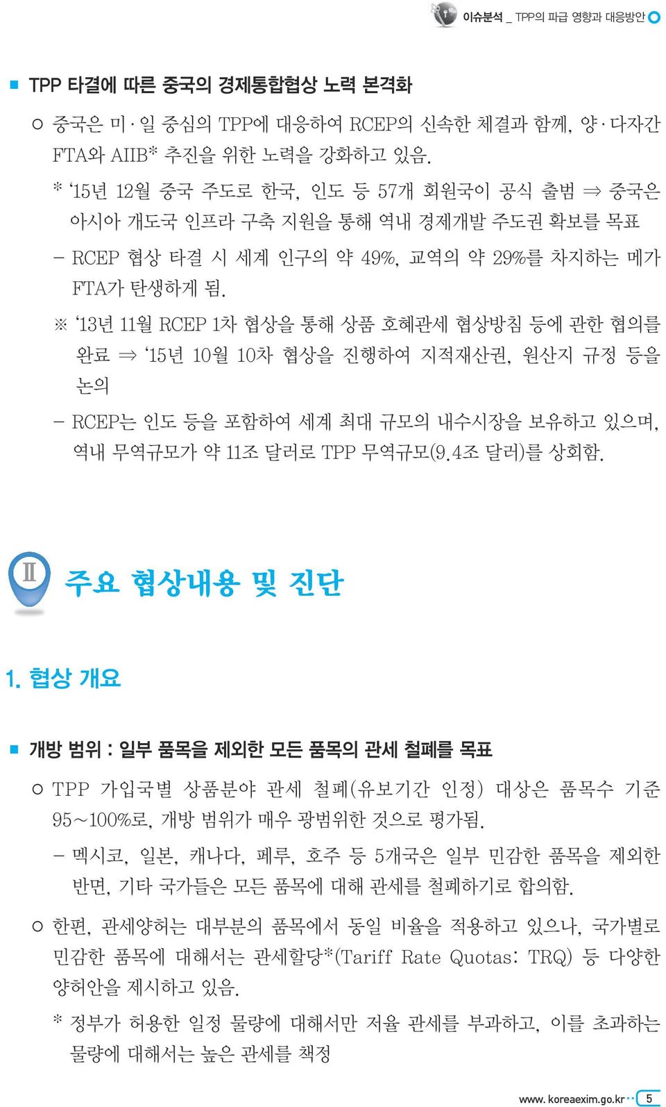 13년 11월 RCEP 1차 협상을 통해 상품 호혜관세 협상방침 등에 관한 협의를 완료 15년 10월 10차 협상을 진행하여 지적재산권, 원산지 규정 등을 논의 - RCEP는 인도 등을 포함하여 세계 최대 규모의 내수시장을 보유하고 있으며, 역내 무역규모가 약 11조 달러로 TPP 무역규모(9.4조 달러)를 상회함. Ⅱ 주요 협상내용 및 진단 1.