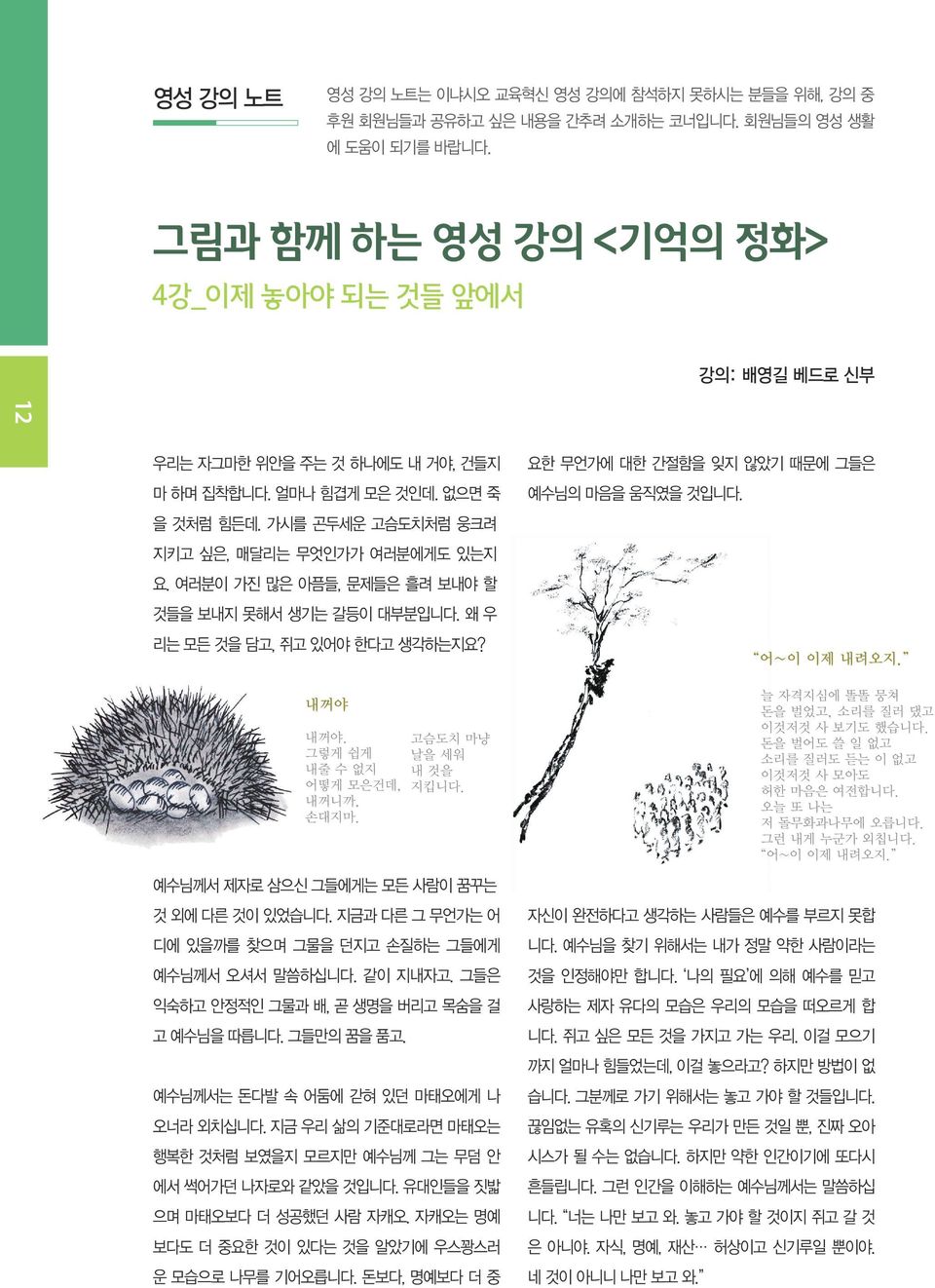 여러분이 가진 많은 아픔들, 문제들은 흘려 보내야 할 것들을 보내지 못해서 생기는 갈등이 대부분입니다. 왜 우 리는 모든 것을 담고, 쥐고 있어야 한다고 생각하는지요? 내꺼야 내꺼야. 그렇게 쉽게 내줄 수 없지 어떻게 모은건데, 내꺼니까, 손대지마. 고슴도치 마냥 날을 세워 내 것을 지킵니다.