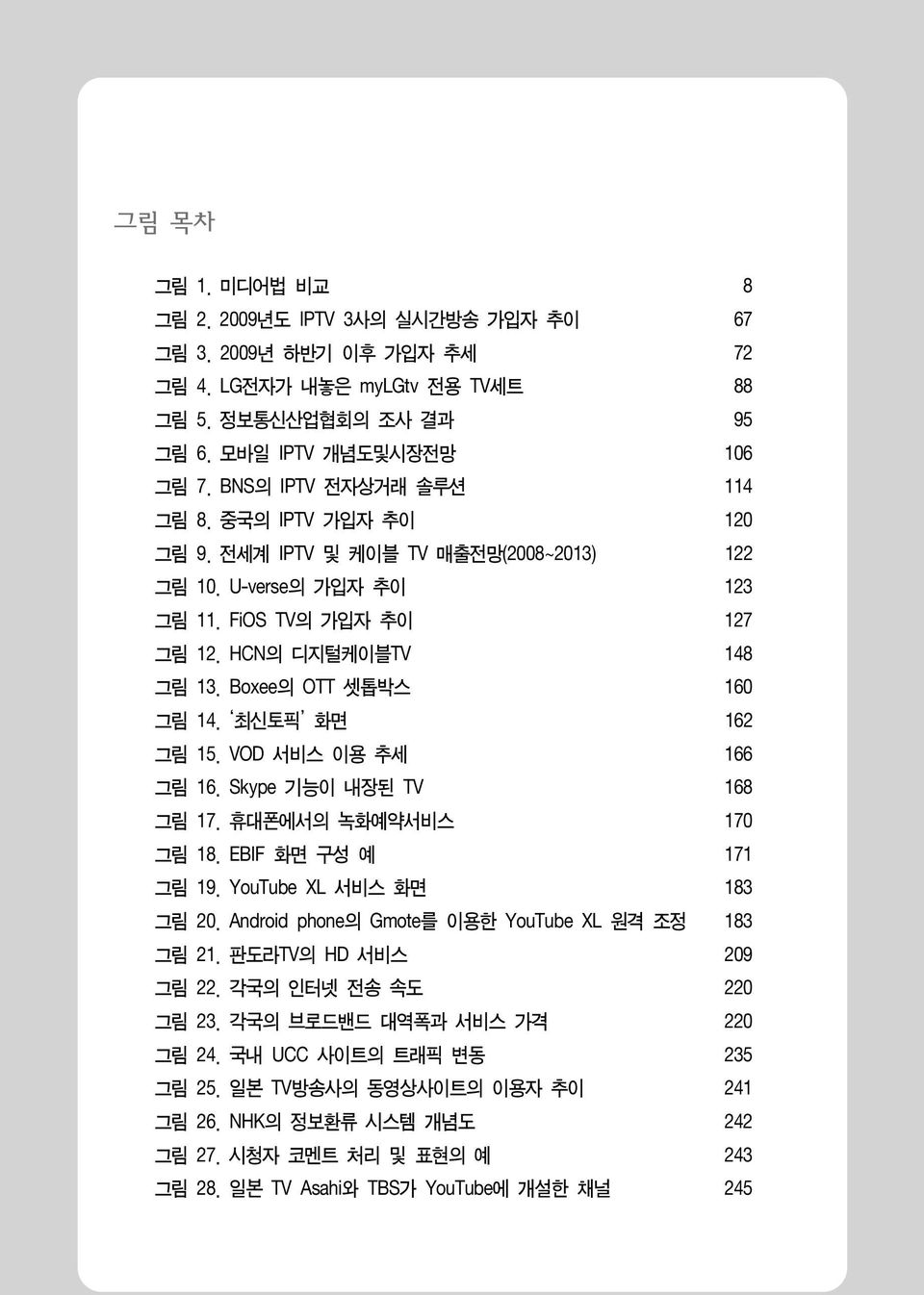 Boxee의 OTT 셋톱박스 160 그림 14. 최신토픽 화면 162 그림 15. VOD 서비스 이용 추세 166 그림 16. Skype 기능이 내장된 TV 168 그림 17. 휴대폰에서의 녹화예약서비스 170 그림 18. EBIF 화면 구성 예 171 그림 19. YouTube XL 서비스 화면 183 그림 20.