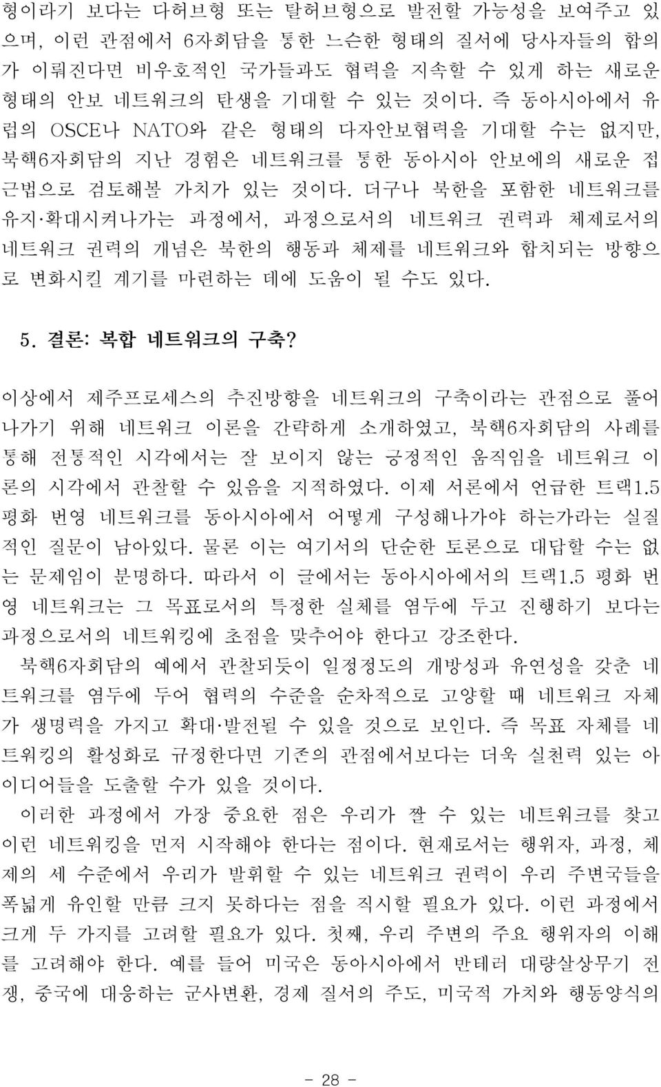 더구나 북한을 포함한 네트워크를 유지 확대시켜나가는 과정에서, 과정으로서의 네트워크 권력과 체제로서의 네트워크 권력의 개념은 북한의 행동과 체제를 네트워크와 합치되는 방향으 로 변화시킬 계기를 마련하는 데에 도움이 될 수도 있다. 5. 결론: 복합 네트워크의 구축?