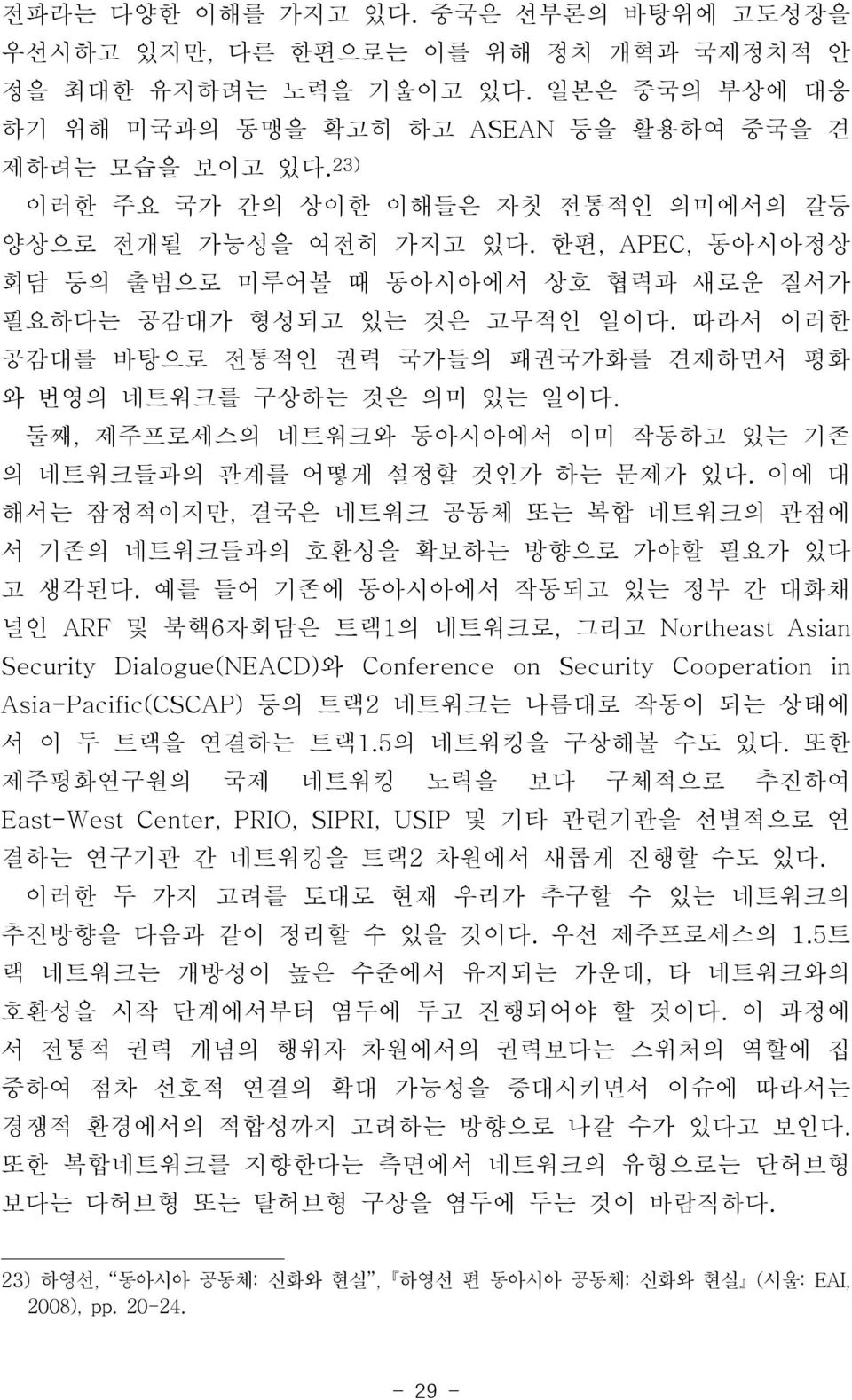 따라서 이러한 공감대를 바탕으로 전통적인 권력 국가들의 패권국가화를 견제하면서 평화 와 번영의 네트워크를 구상하는 것은 의미 있는 일이다. 둘째, 제주프로세스의 네트워크와 동아시아에서 이미 작동하고 있는 기존 의 네트워크들과의 관계를 어떻게 설정할 것인가 하는 문제가 있다.