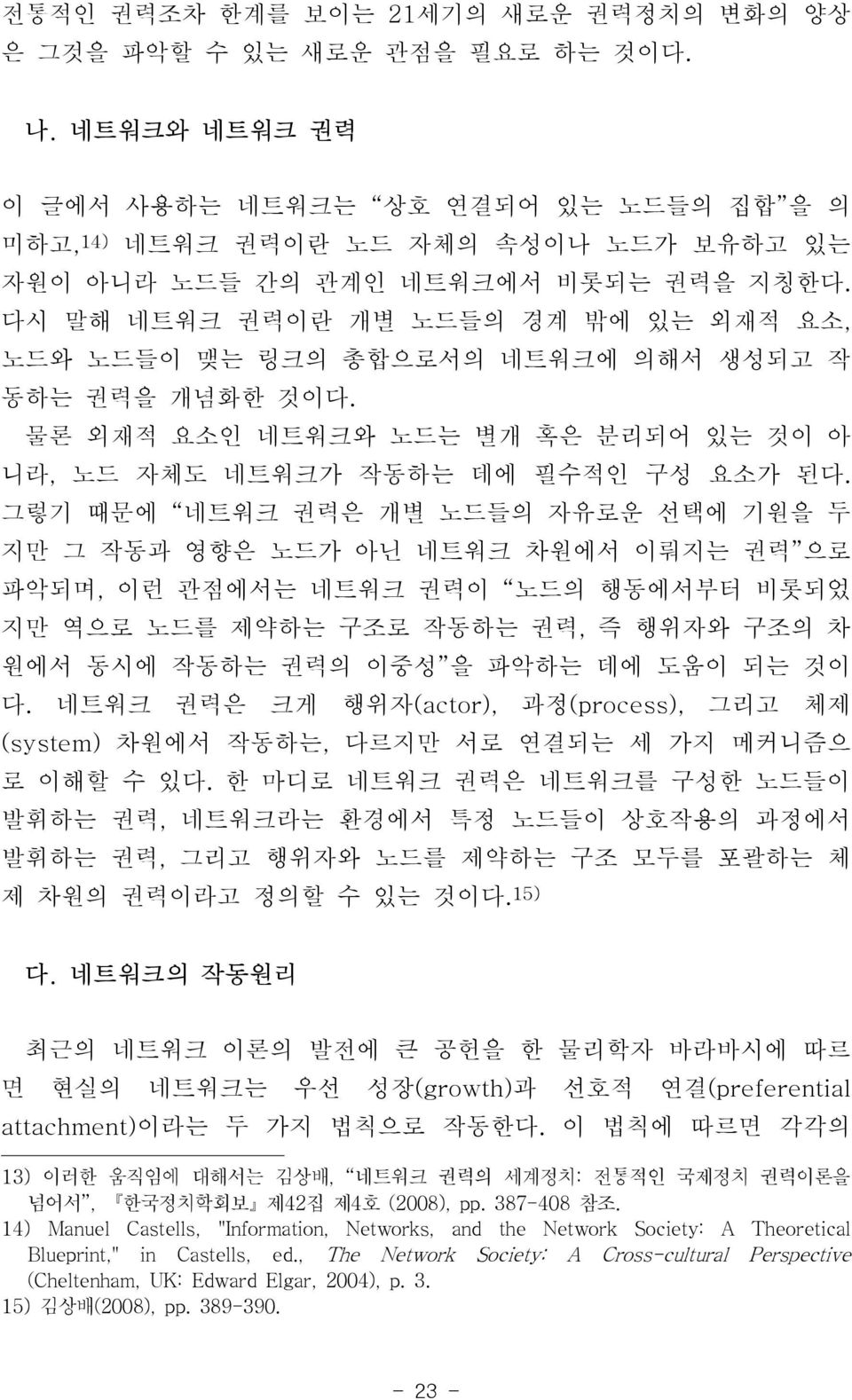 다시 말해 네트워크 권력이란 개별 노드들의 경계 밖에 있는 외재적 요소, 노드와 노드들이 맺는 링크의 총합으로서의 네트워크에 의해서 생성되고 작 동하는 권력을 개념화한 것이다. 물론 외재적 요소인 네트워크와 노드는 별개 혹은 분리되어 있는 것이 아 니라, 노드 자체도 네트워크가 작동하는 데에 필수적인 구성 요소가 된다.