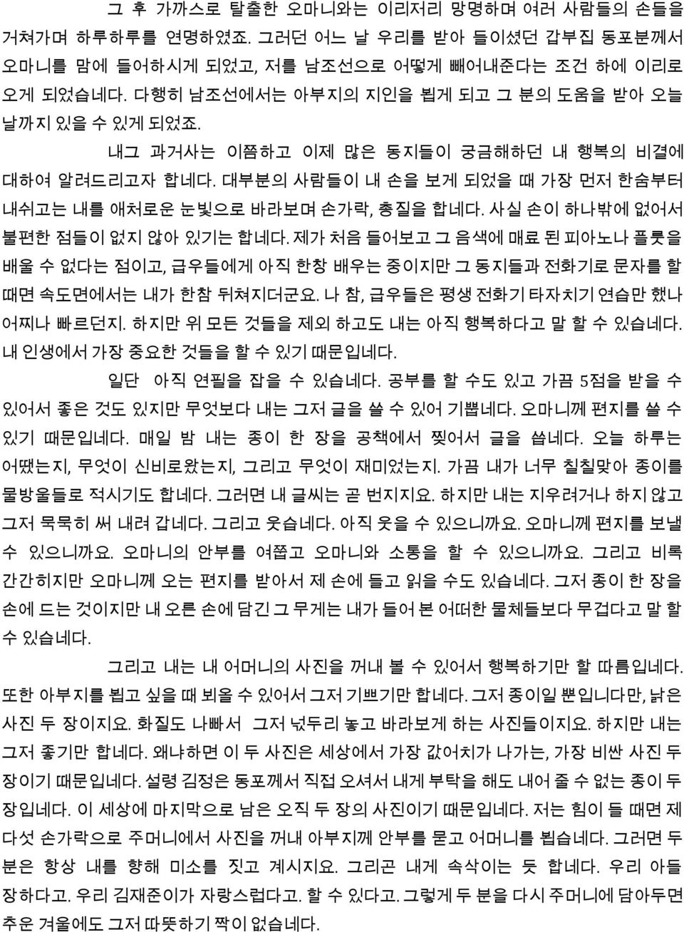 사실 손이 하나밖에 없어서 불편한 점들이 없지 않아 있기는 합네다. 제가 처음 들어보고 그 음색에 매료 된 피아노나 플룻을 배울 수 없다는 점이고, 급우들에게 아직 한창 배우는 중이지만 그 동지들과 전화기로 문자를 할 때면 속도면에서는 내가 한참 뒤쳐지더군요. 나 참, 급우들은 평생 전화기 타자치기 연습만 했나 어찌나 빠르던지.