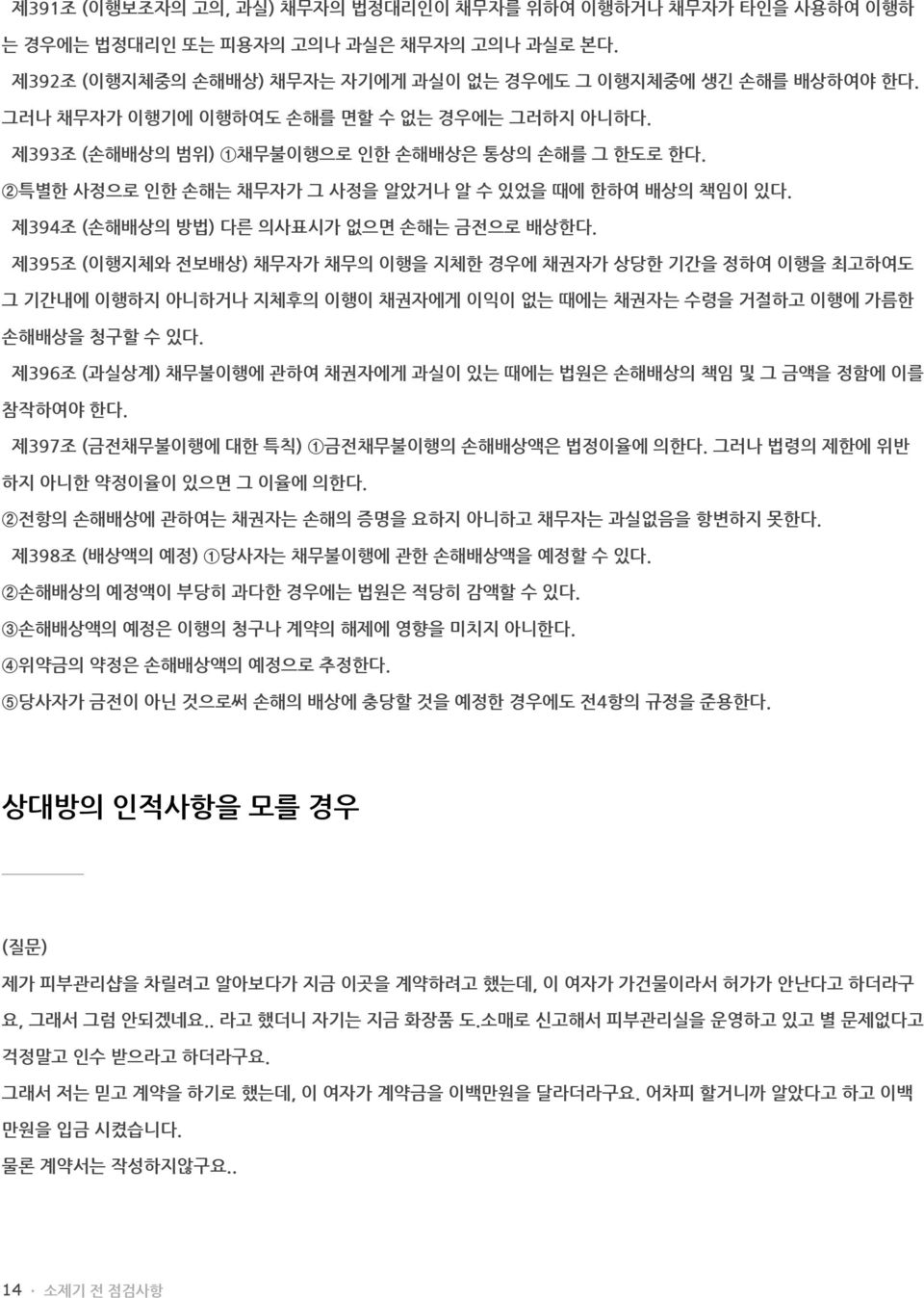 제394조 (손해배상의 방법) 다른 의사표시가 없으면 손해는 금전으로 배상한다. 제395조 (이행지체와 전보배상) 채무자가 채무의 이행을 지체한 경우에 채권자가 상당한 기간을 정하여 이행을 최고하여도 그 기간내에 이행하지 아니하거나 지체후의 이행이 채권자에게 이익이 없는 때에는 채권자는 수령을 거절하고 이행에 가름한 손해배상을 청구할 수 있다.