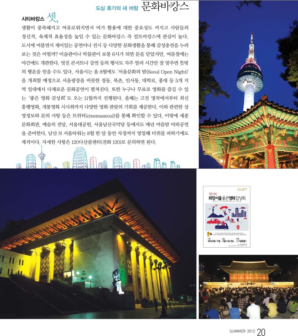 서울시는 올 8월에도 서울문화의 밤(Seoul Open Night)' 을 개최할 예정으로 서울광장을 비롯한 정동, 북촌, 인사동, 대학로, 홍대 등 5개 지 역 일대에서 다채로운 문화공연이 펼쳐진다. 또한 누구나 무료로 영화를 즐길 수 있 는 좋은 영화 감상회 도 오는 11월까지 진행된다.