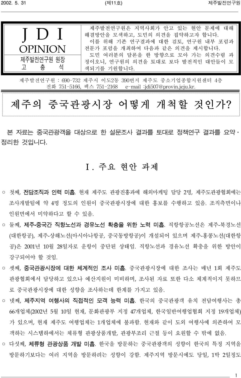 제주의 중국관광시장 어떻게 개척할 것인가? 본 자료는 중국관광객을 대상으로 한 설문조사 결과를 토대로 정책연구 결과를 요약 정리한 것입니다. Ⅰ. 주요 현안 과제 첫째, 전담조직과 인력 미흡. 현재 제주도 관광진흥과에 해외마케팅 담당 2명, 제주도관광협회에는 조사개발팀에 약 4명 정도의 인원이 중국관광시장에 대한 홍보를 수행하고 있음.