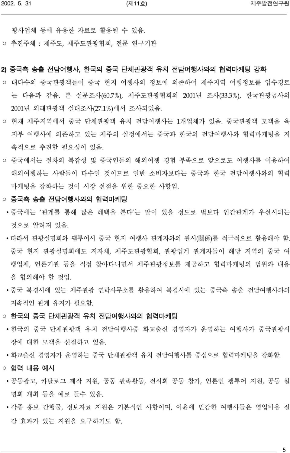 중국에서는 절차의 복잡성 및 중국인들의 해외여행 경험 부족으로 앞으로도 여행사를 이용하여 해외여행하는 사람들이 다수일 것이므로 일반 소비자보다는 중국과 한국 전담여행사와의 협력 마케팅을 강화하는 것이 시장 선점을 위한 중요한 사항임.