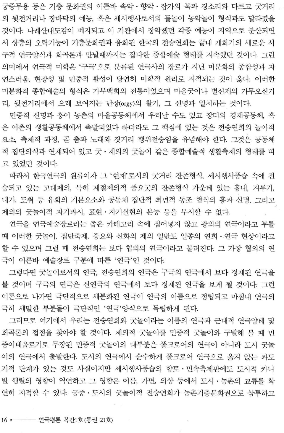 그런 의미에서 연극적 미학은 구극 으로 분류된 연극사의 장르가 지난 미분화의 종합성과 자 연스러움, 현장성 및 민중적 활성이 당연히 미학적 원리로 지적되는 것이 옳다. 이러한 미분화적 종합예술의 형식은 가무백회의 전통이었으며 마을굿이나 별신제의 가무오선거 리, 뒷전거리에서 으레 보여지는 난쟁orgy)의 활기, 그 선명과 일치하는 것이다.