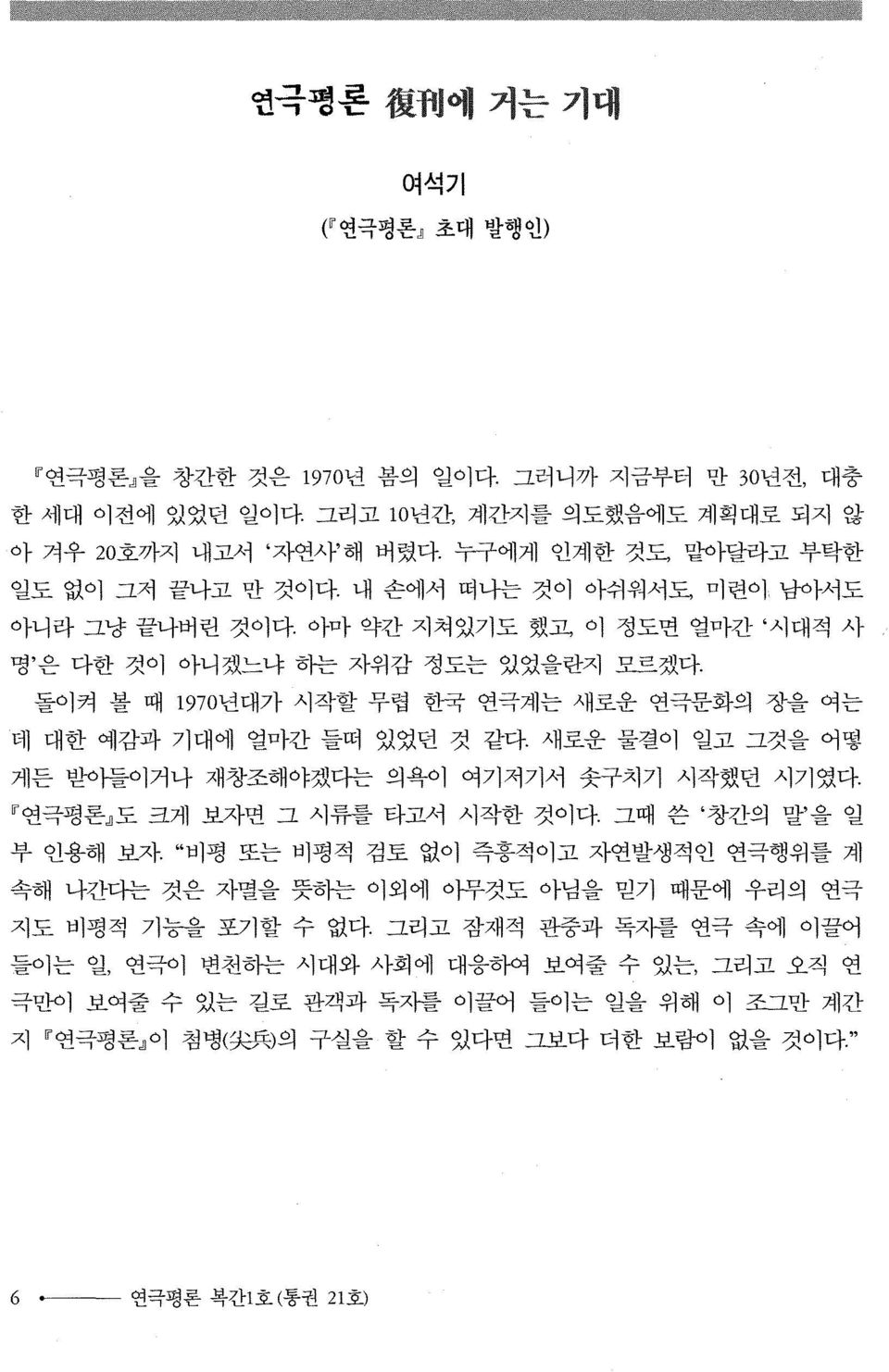 새로운 물결이 일고 그것을 어떻 게든 받아들이거나 재창조해야겠디는 의욕이 여기저기서 솟구치기 시작했던 시기였다. 연극평론 도 크게 보자면 그 시류를 타고서 시작한 것이다. 그때 쓴 창간의 말 을 일 인용해 보자.