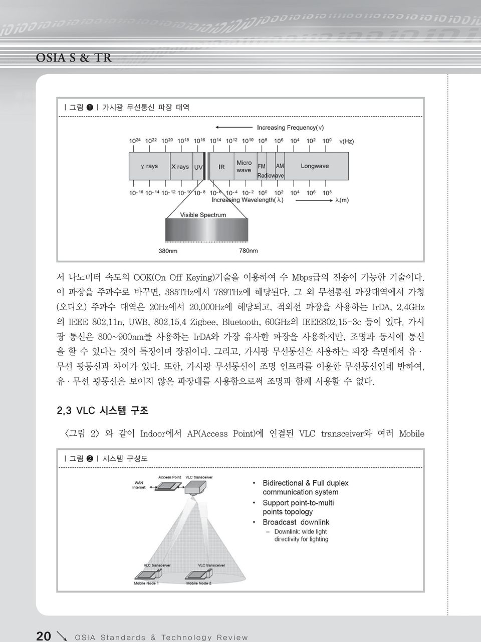 가시 광 통신은 800~900nm를 사용하는 IrDA와 가장 유사한 파장을 사용하지만, 조명과 동시에 통신 을 할 수 있다는 것이 특징이며 장점이다. 그리고, 가시광 무선통신은 사용하는 파장 측면에서 유 무선 광통신과 차이가 있다.