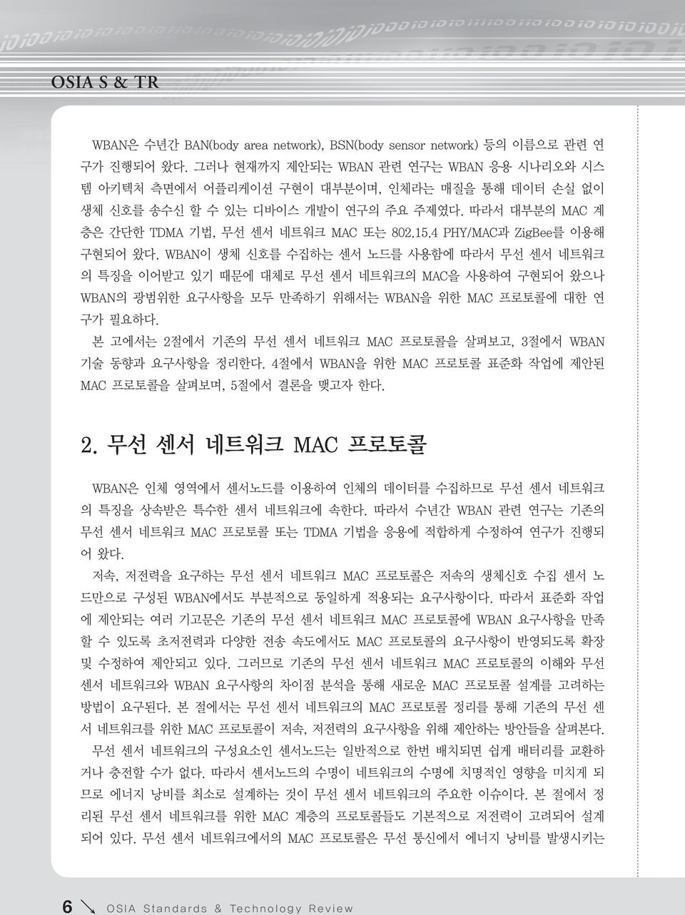 4 PHY/MAC과 ZigBee를 이용해 구현되어 왔다. WBAN이 생체 신호를 수집하는 센서 노드를 사용함에 따라서 무선 센서 네트워크 의 특징을 이어받고 있기 때문에 대체로 무선 센서 네트워크의 MAC을 사용하여 구현되어 왔으나 WBAN의 광범위한 요구사항을 모두 만족하기 위해서는 WBAN을 위한 MAC 프로토콜에 대한 연 구가 필요하다.