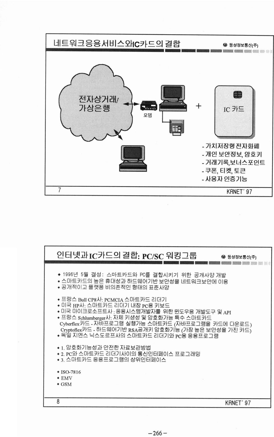 1996 년 5 월 결성 : 스마트카드와 PC를 결합시키기 위한 공개사앙 개발 스마트카드의 높은 휴대성과 하드웨어기반 보안성몰 네트워크보안에 이용 공개적이고 플랫폼 비의존적인 형태의 표준사앙 프랑스 Bu\l CP8 사 PCMCIA 스마트카드 리더기 미국 HP사 : 스마트카드 리더기 내장 PC용 키보드 미국
