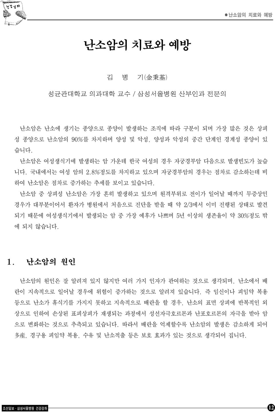 난소암 중 상피성 난소암은 가장 흔히 발생하고 있으며 원격부위로 전이가 일어날 때까지 무증상인 경우가 대부분이어서 환자가 병원에서 처음으로 진단을 받을 때 약 2/3에서 이미 진행된 상태로 발견 되기 때문에 여성생식기에서 발생되는 암중가장예후가나쁘며5년이상의생존율이 약 30%정도 밖 에 되지 않습니다. 1.