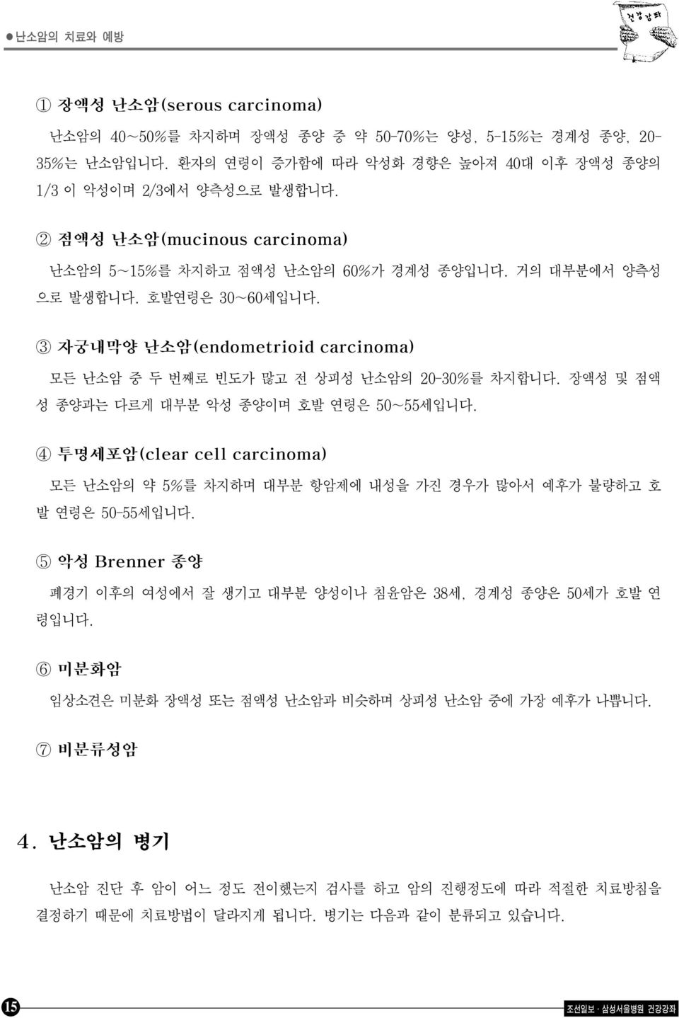 장액성 및 점액 성 종양과는 다르게 대부분 악성 종양이며 호발 연령은 50~55세입니다. 4 투명세포암(clear cell carcinoma) 모든 난소암의 약 5%를 차지하며 대부분 항암제에 내성을 가진 경우가 많아서 예후가 불량하고 호 발 연령은 50-55세입니다.