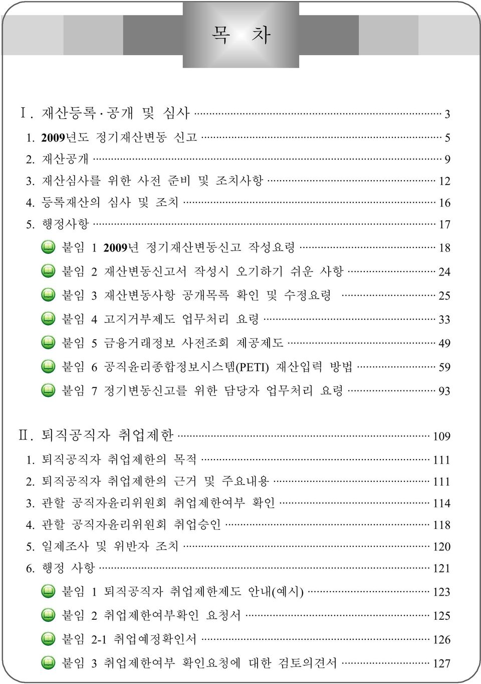 49 붙임 6 공직윤리종합정보시스템(PETI) 재산입력 방법 59 붙임 7 정기변동신고를 위한 담당자 업무처리 요령 93 Ⅱ. 퇴직공직자 취업제한 109 1. 퇴직공직자 취업제한의 목적 111 2. 퇴직공직자 취업제한의 근거 및 주요내용 111 3.