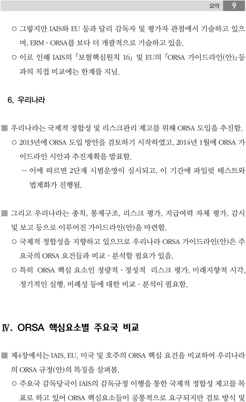 그리고 우리나라는 총칙, 통제구조, 리스크 평가, 지급여력 자체 평가, 감시 및 보고 등으로 이루어진 가이드라인(안)을 마련함. 국제적 정합성을 지향하고 있으므로 우리나라 ORSA 가이드라인(안)은 주 요국의 ORSA 요건들과 비교 분석할 필요가 있음.