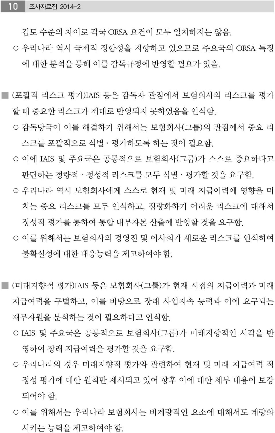 우리나라 역시 보험회사에게 스스로 현재 및 미래 지급여력에 영향을 미 치는 중요 리스크를 모두 인식하고, 정량화하기 어려운 리스크에 대해서 정성적 평가를 통하여 통합 내부자본 산출에 반영할 것을 요구함. 이를 위해서는 보험회사의 경영진 및 이사회가 새로운 리스크를 인식하여 불확실성에 대한 대응능력을 제고하여야 함.