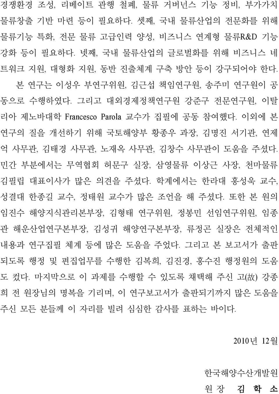 이외에 본 연구의 질을 개선하기 위해 국토해양부 황종우 과장, 김명진 서기관, 연제 억 사무관, 김태경 사무관, 노재옥 사무관, 김창수 사무관이 도움을 주셨다. 민간 부분에서는 무역협회 허문구 실장, 삼영물류 이상근 사장, 천마물류 김필립 대표이사가 많은 의견을 주셨다.