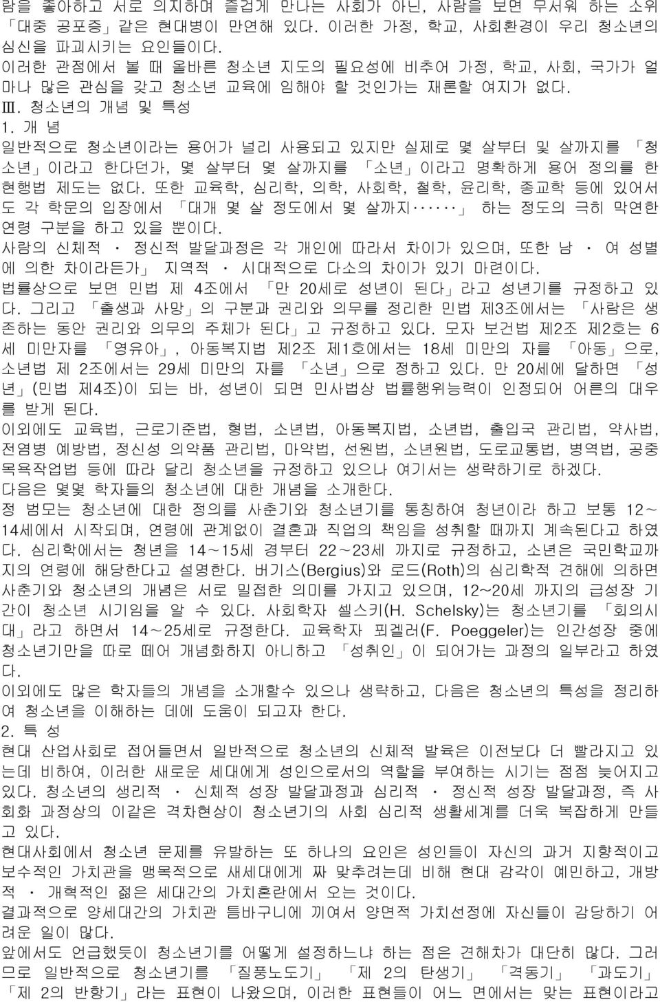 개 념 일반적으로 청소년이라는 용어가 널리 사용되고 있지만 실제로 몇 살부터 및 살까지를 청 소년 이라고 한다던가, 몇 살부터 몇 살까지를 소년 이라고 명확하게 용어 정의를 한 현행법 제도는 없다.