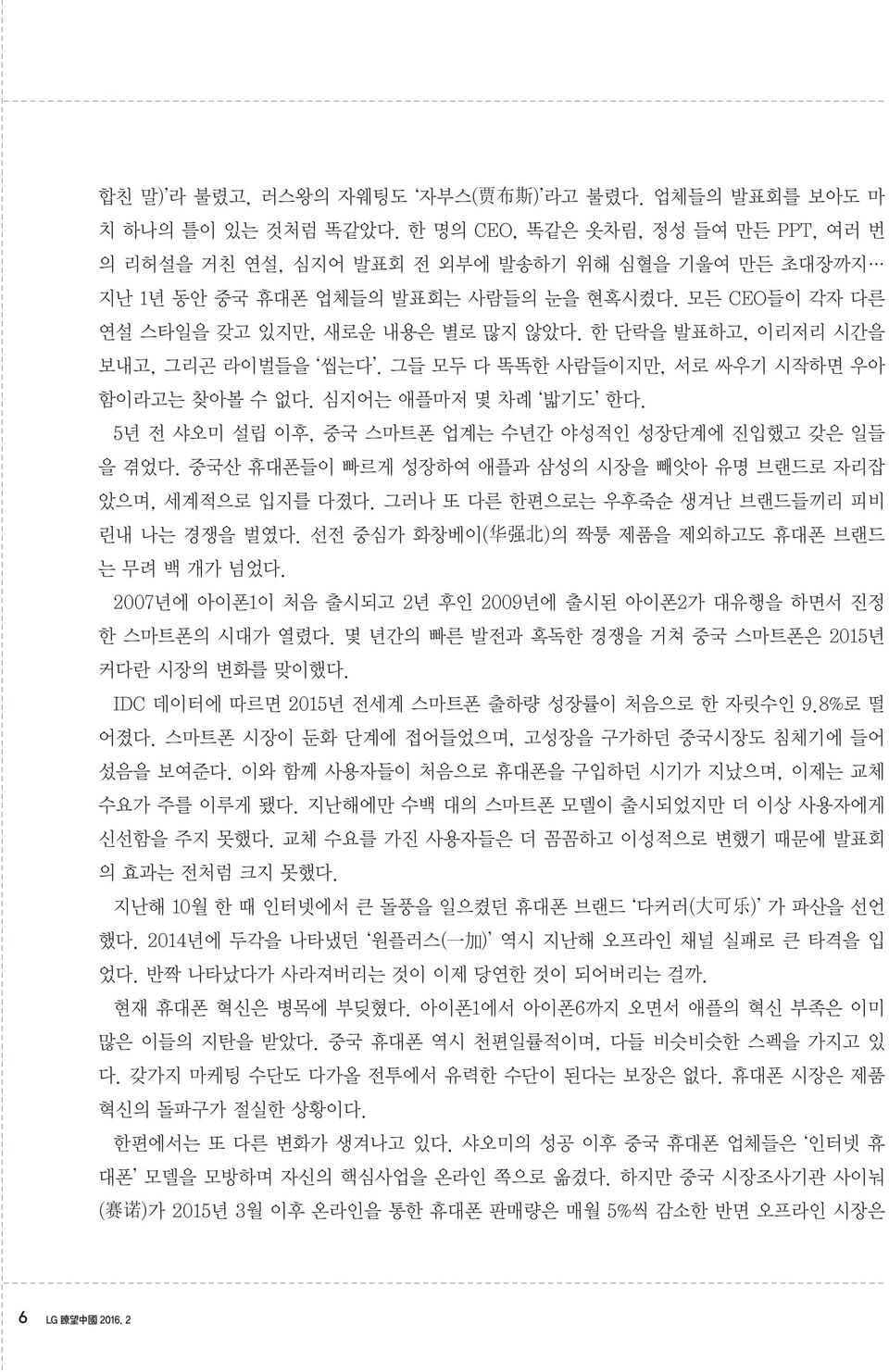 한 단락을 발표하고, 이리저리 시간을 보내고, 그리곤 라이벌들을 씹는다. 그들 모두 다 똑똑한 사람들이지만, 서로 싸우기 시작하면 우아 함이라고는 찾아볼 수 없다. 심지어는 애플마저 몇 차례 밟기도 한다. 5년 전 샤오미 설립 이후, 중국 스마트폰 업계는 수년간 야성적인 성장단계에 진입했고 갖은 일들 을 겪었다.