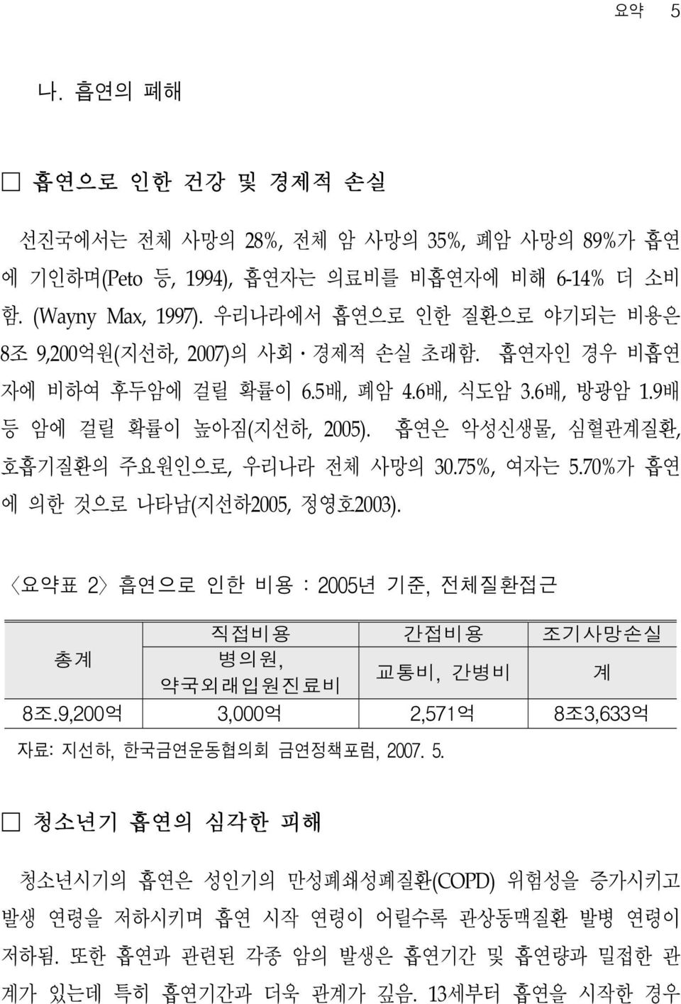 흡연은 악성신생물, 심혈관계질환, 호흡기질환의 주요원인으로, 우리나라 전체 사망의 30.75%, 여자는 5.70%가 흡연 에 의한 것으로 나타남(지선하2005, 정영호2003). 요약표 2 흡연으로 인한 비용 : 2005년 기준, 전체질환접근 직접비용 간접비용 조기사망손실 총계 병의원, 약국외래입원진료비 교통비, 간병비 계 8조.