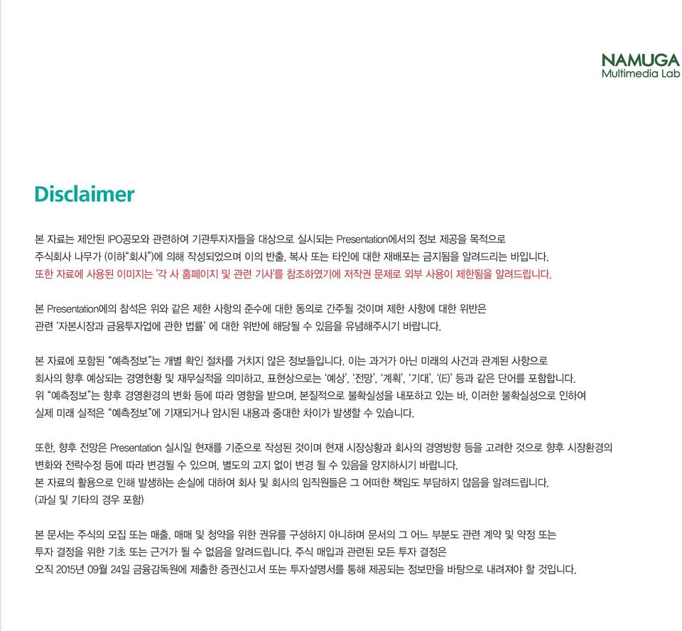 본 자료에 포함된 예측정보 는 개별 확인 절차를 거치지 않은 정보들입니다. 이는 과거가 아닌 미래의 사건과 관계된 사항으로 회사의 향후 예상되는 경영현황 및 재무실적을 의미하고, 표현상으로는 예상, 전망, 계획, 기대, (E) 등과 같은 단어를 포함합니다.