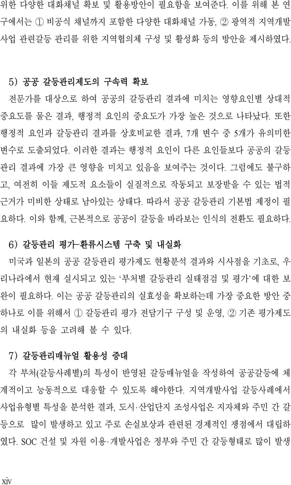 이러한 결과는 행정적 요인이 다른 요인들보다 공공의 갈등 관리 결과에 가장 큰 영향을 미치고 있음을 보여주는 것이다. 그럼에도 불구하 고, 여전히 이들 제도적 요소들이 실질적으로 작동되고 보장받을 수 있는 법적 근거가 미비한 상태로 남아있는 상태다. 따라서 공공 갈등관리 기본법 제정이 필 요하다.