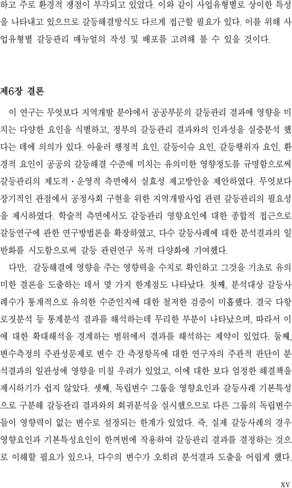 아울러 행정적 요인, 갈등이슈 요인, 갈등행위자 요인, 환 경적 요인이 공공의 갈등해결 수준에 미치는 유의미한 영향정도를 규명함으로써 갈등관리의 제도적 운영적 측면에서 실효성 제고방안을 제안하였다. 무엇보다 장기적인 관점에서 공정사회 구현을 위한 지역개발사업 관련 갈등관리의 필요성 을 제시하였다.