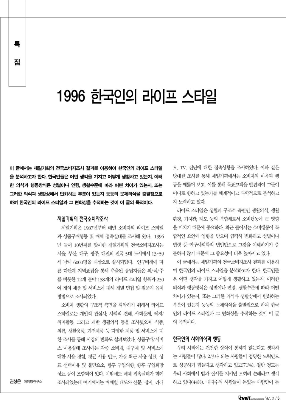 권성은 마케팅연구소 제일기획의 전국소비자조사 제일기획은 1987년부터 매년 소비자의 라이프 스타일 과 상품구매행동 및 매체 접촉실태를 조사해 왔다. 1996 년들어 10번째를 맞이한 제일기획의 전국소비자조사는 서울, 부산, 대구, 광주, 대전의 전국 5대 도시에서 13~59 세남녀 6000명을 대상으로 실시되었다.