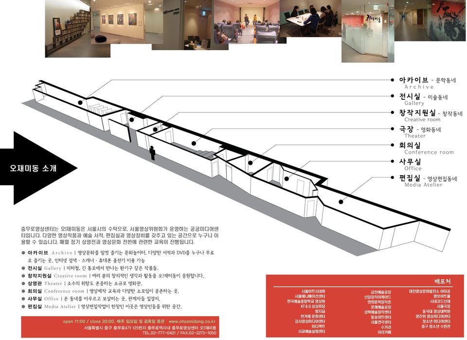 상영관 Theater 소수의 취향도 존중하는 소규모 영화관. 배포처 회의실 Conference room 영상제작 교육과 다양한 소모임이 공존하는 곳. 사무실 Office 온 동네를 아우르고 보살피는 곳. 관계자들 집결지. 편집실 Media Atelier 영상편집작업이 한창인 이곳은 영상인들을 위한 공간. open 11:00 / close 20:00.