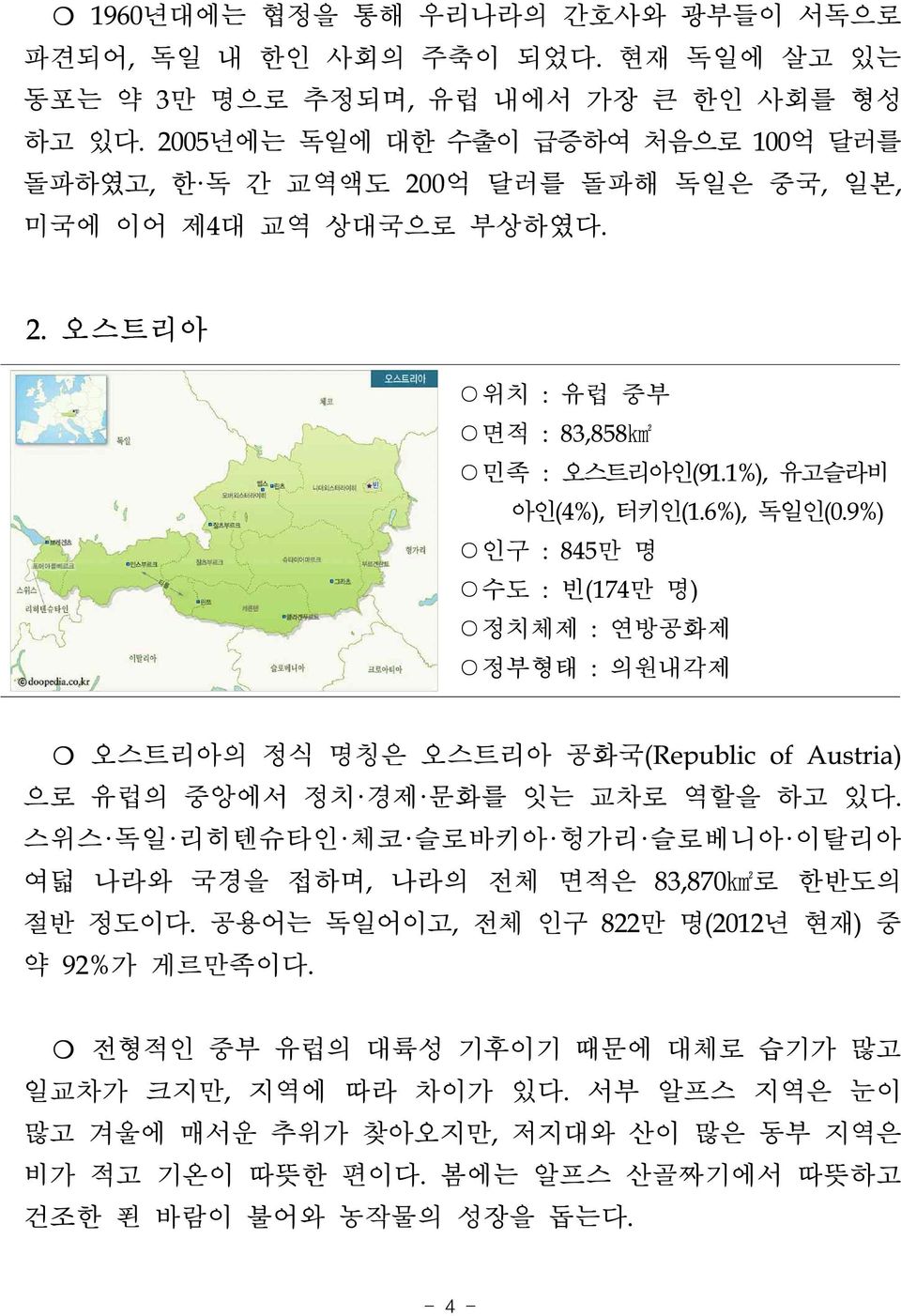 9%) 인구 : 845만 명 수도 : 빈(174만 명) 정치체제 : 연방공화제 정부형태 : 의원내각제 오스트리아의 정식 명칭은 오스트리아 공화국(Republic of Austria) 으로 유럽의 중앙에서 정치 경제 문화를 잇는 교차로 역할을 하고 있다.