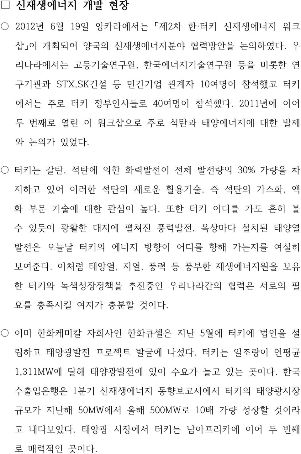 또한 터키 어디를 가도 흔히 볼 수 있듯이 광활한 대지에 펼쳐진 풍력발전, 옥상마다 설치된 태양열 발전은 오늘날 터키의 에너지 방향이 어디를 향해 가는지를 여실히 보여준다. 이처럼 태양열, 지열, 풍력 등 풍부한 재생에너지원을 보유 한 터키와 녹색성장정책을 추진중인 우리나라간의 협력은 서로의 필 요를 충족시킬 여지가 충분할 것이다.