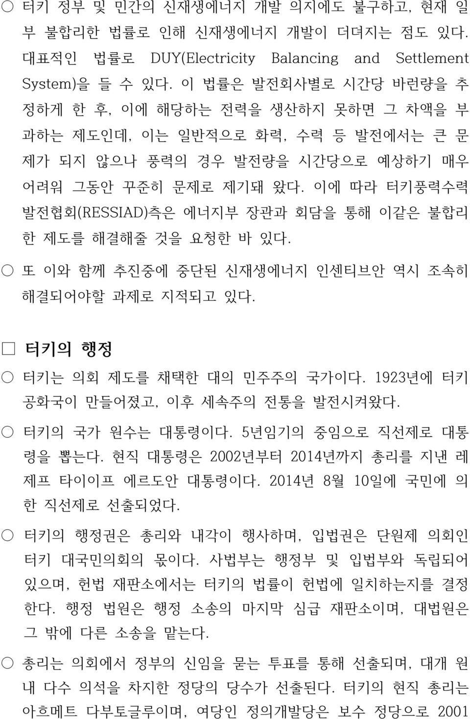 이에 따라 터키풍력수력 발전협회(RESSIAD)측은 에너지부 장관과 회담을 통해 이같은 불합리 한 제도를 해결해줄 것을 요청한 바 있다. 또 이와 함께 추진중에 중단된 신재생에너지 인센티브안 역시 조속히 해결되어야할 과제로 지적되고 있다. 터키의 행정 터키는 의회 제도를 채택한 대의 민주주의 국가이다.