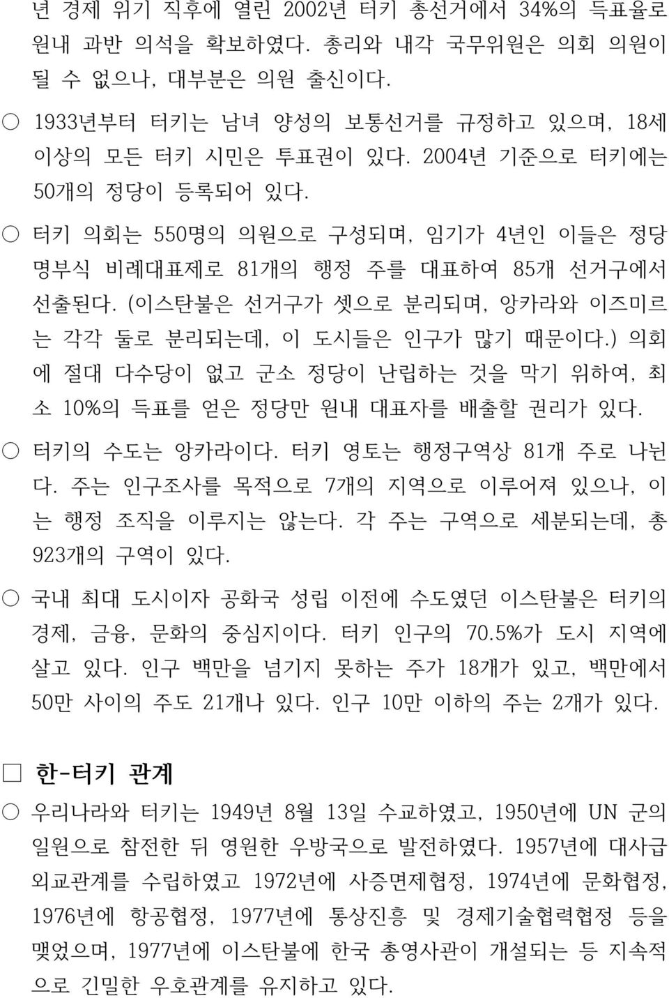 ) 의회 에 절대 다수당이 없고 군소 정당이 난립하는 것을 막기 위하여, 최 소 10%의 득표를 얻은 정당만 원내 대표자를 배출할 권리가 있다. 터키의 수도는 앙카라이다. 터키 영토는 행정구역상 81개 주로 나뉜 다. 주는 인구조사를 목적으로 7개의 지역으로 이루어져 있으나, 이 는 행정 조직을 이루지는 않는다.