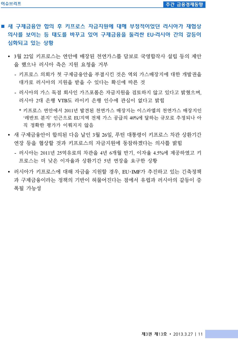 매장지는 이스라엘의 천연가스 매장지인 레반트 분지 인근으로 EU지역 전체 가스 공급의 40%에 달하는 규모로 추정되나 아 직 정확한 평가가 이뤄지지 않음 Ÿ 새 구제금융안이 합의된 다음 날인 3월 26일, 푸틴 대통령이 키프로스 차관 상환기간 연장 등을 협상할 것과 키프로스의 자금지원에 동참하겠다는 의사를 밝힘 - 러시아는 2011년