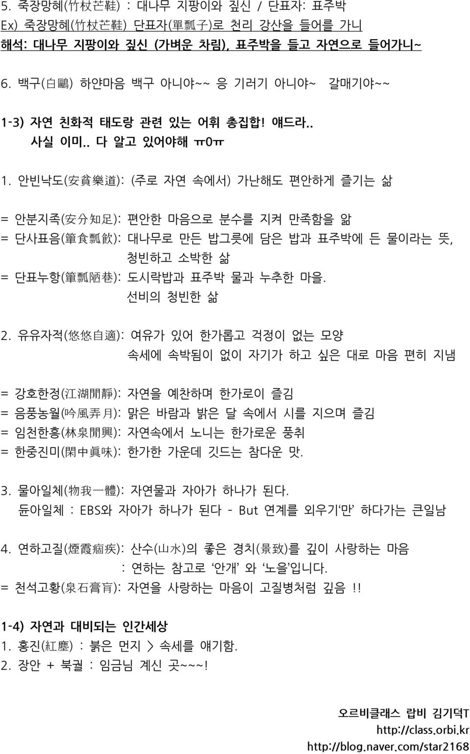 안빈낙도( 安 貧 樂 道 ): (주로 자연 속에서) 가난해도 편안하게 즐기는 삶 = 안분지족( 安 分 知 足 ): 편안한 마음으로 분수를 지켜 만족함을 앎 = 단사표음( 簞 食 瓢 飮 ): 대나무로 만든 밥그릇에 담은 밥과 표주박에 든 물이라는 뜻, 청빈하고 소박한 삶 = 단표누항( 簞 瓢 陋 巷 ): 도시락밥과 표주박 물과 누추한 마을.