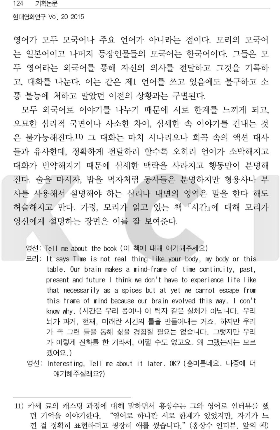 11) 그 대화는 마치 시나리오나 희곡 속의 액션 대사 들과 유사한데, 정확하게 전달하려 할수록 오히려 언어가 소박해지고 대화가 빈약해지기 때문에 섬세한 맥락을 사라지고 행동만이 분명해 진다. 술을 마시자, 밥을 먹자처럼 동사들은 분명하지만 형용사나 부 사를 사용해서 설명해야 하는 심리나 내면의 영역은 말을 한다 해도 허술해지고 만다.