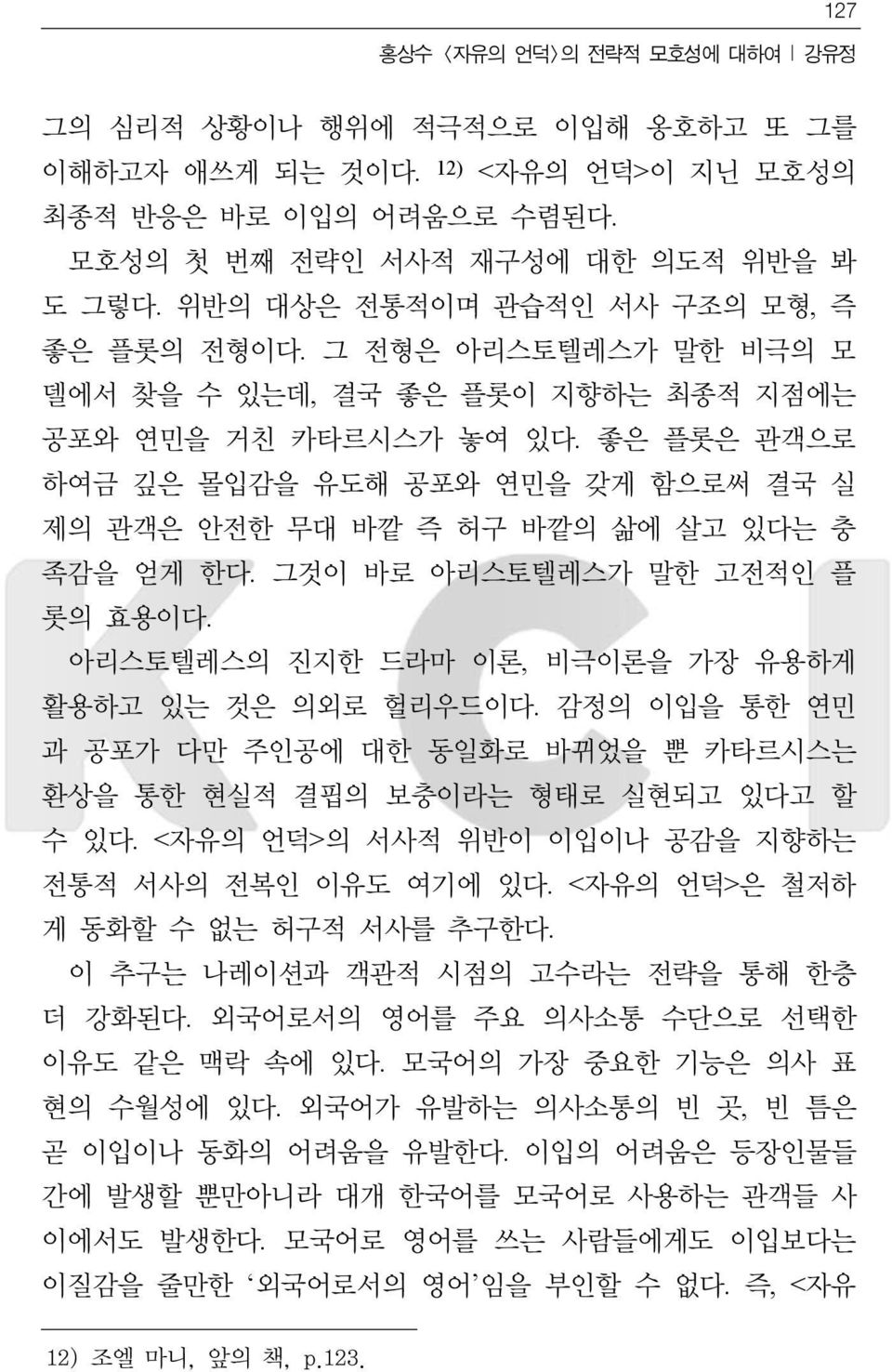 좋은 플롯은 관객으로 하여금 깊은 몰입감을 유도해 공포와 연민을 갖게 함으로써 결국 실 제의 관객은 안전한 무대 바깥 즉 허구 바깥의 삶에 살고 있다는 충 족감을 얻게 한다. 그것이 바로 아리스토텔레스가 말한 고전적인 플 롯의 효용이다. 아리스토텔레스의 진지한 드라마 이론, 비극이론을 가장 유용하게 활용하고 있는 것은 의외로 헐리우드이다.