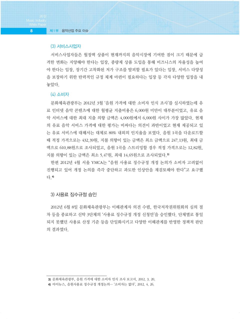 현재 의 유료 음악 서비스 가격에 대한 평가는 비싸다는 의견이 과반이었고 현재 제공되고 있 는 유료 서비스에 대해서는 대체로 80% 내외의 인지율을 보였다. 음원 1곡을 다운로드할 때 적정 가격으로는 432.39원, 지불 의향이 있는 금액은 최소 금액으로 247.13원, 최대 금 액으로 610.