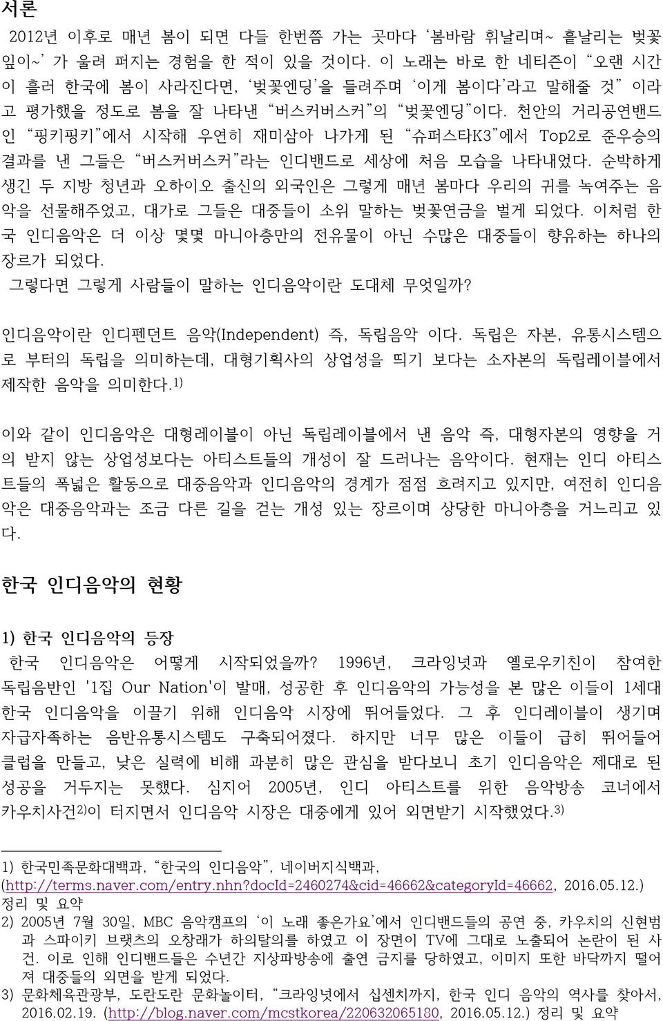 순박하게 생긴 두 지방 청년과 오하이오 출신의 외국인은 그렇게 매년 봄마다 우리의 귀를 녹여주는 음 악을 선물해주었고, 대가로 그들은 대중들이 소위 말하는 벚꽃연금을 벌게 되었다. 이처럼 한 국 인디음악은 더 이상 몇몇 마니아층만의 전유물이 아닌 수많은 대중들이 향유하는 하나의 장르가 되었다. 그렇다면 그렇게 사람들이 말하는 인디음악이란 도대체 무엇일까?