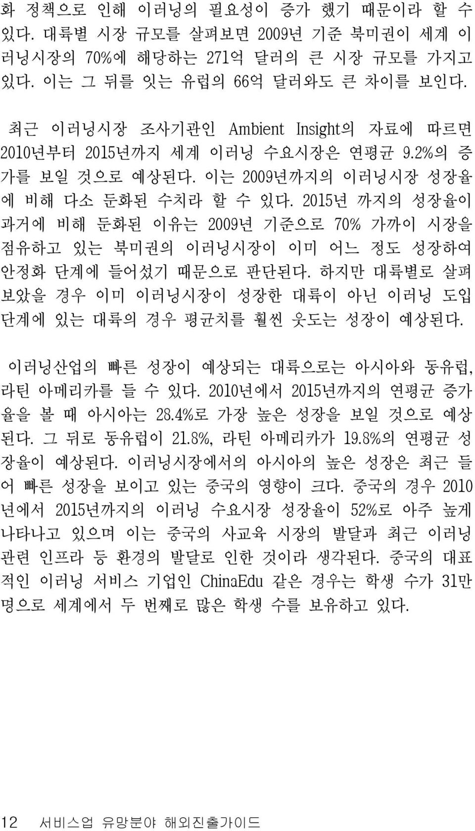 2015년 까지의 성장율이 과거에 비해 둔화된 이유는 2009년 기준으로 70% 가까이 시장을 점유하고 있는 북미권의 이러닝시장이 이미 어느 정도 성장하여 안정화 단계에 들어섰기 때문으로 판단된다. 하지만 대륙별로 살펴 보았을 경우 이미 이러닝시장이 성장한 대륙이 아닌 이러닝 도입 단계에 있는 대륙의 경우 평균치를 훨씬 웃도는 성장이 예상된다.