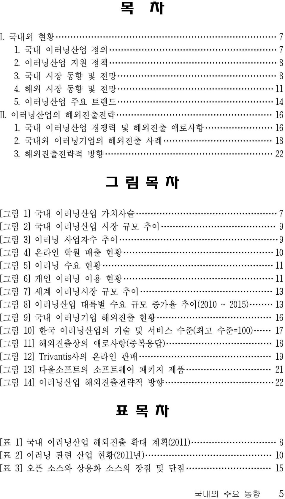 해외진출전략적 방향 22 그 림 목 차 [그림 1] 국내 이러닝산업 가치사슬 7 [그림 2] 국내 이러닝산업 시장 규모 추이 9 [그림 3] 이러닝 사업자수 추이 9 [그림 4] 온라인 학원 매출 현황 10 [그림 5] 이러닝 수요 현황 11 [그림 6] 개인 이러닝 이용 현황 11 [그림 7] 세계 이러닝시장 규모