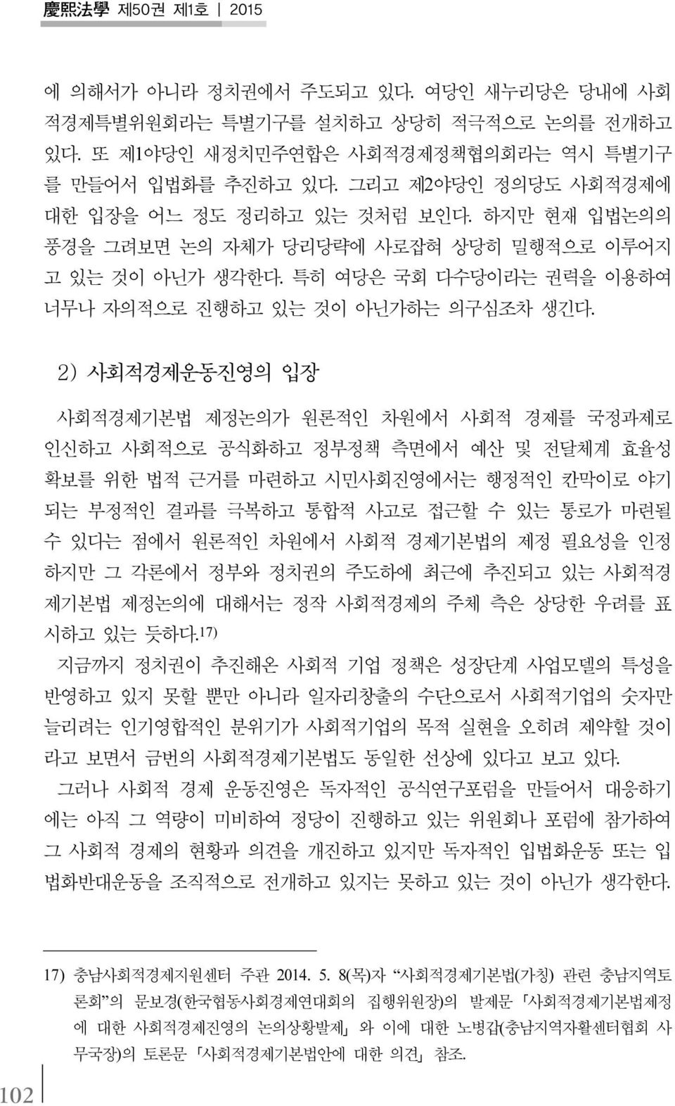 2) 사회적경제운동진영의 입장 사회적경제기본법 제정논의가 원론적인 차원에서 사회적 경제를 국정과제로 인신하고 사회적으로 공식화하고 정부정책 측면에서 예산 및 전달체계 효율성 확보를 위한 법적 근거를 마련하고 시민사회진영에서는 행정적인 칸막이로 야기 되는 부정적인 결과를 극복하고 통합적 사고로 접근할 수 있는 통로가 마련될 수 있다는 점에서 원론적인