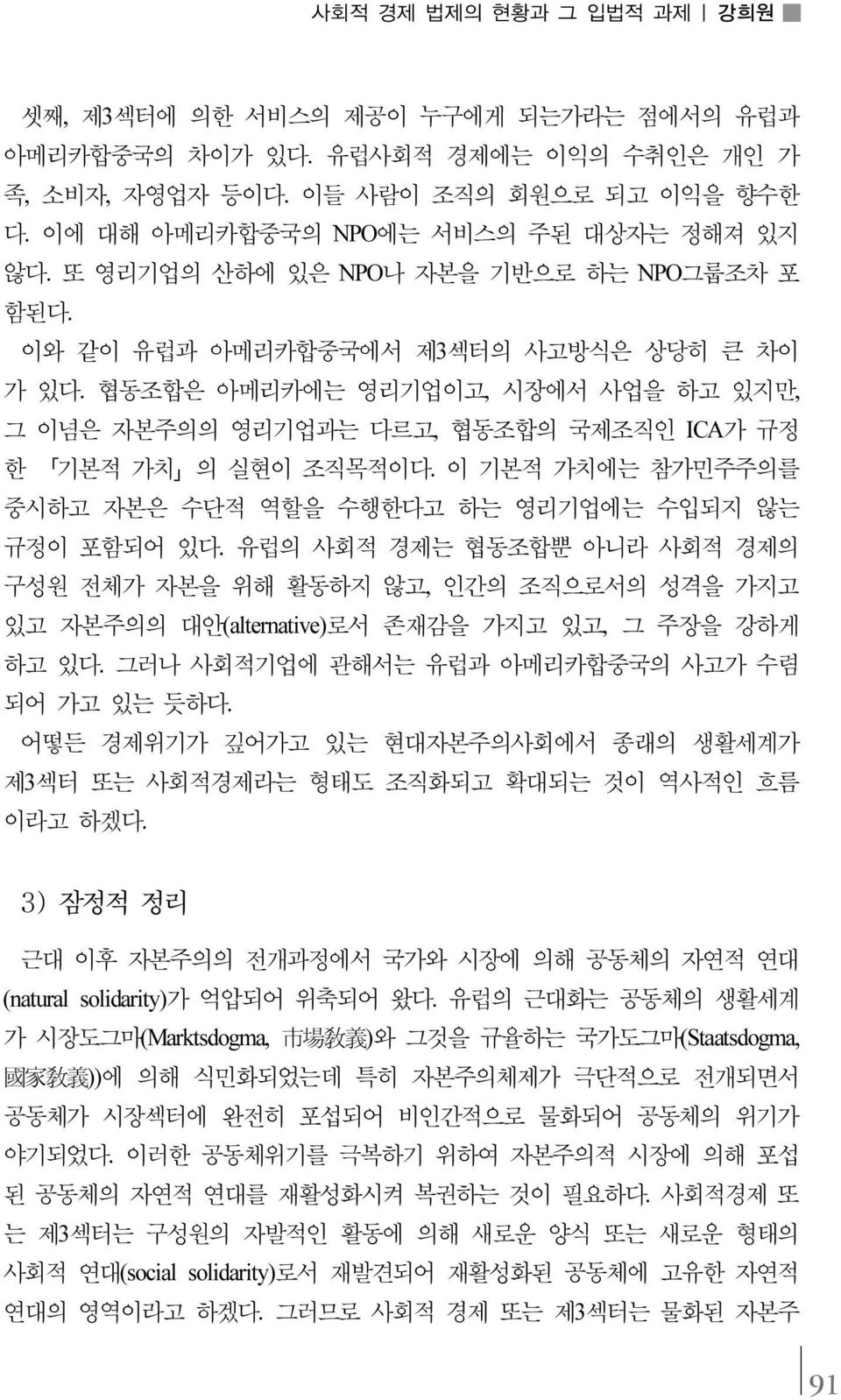 협동조합은 아메리카에는 영리기업이고, 시장에서 사업을 하고 있지만, 그 이념은 자본주의의 영리기업과는 다르고, 협동조합의 국제조직인 ICA가 규정 한 기본적 가치 의 실현이 조직목적이다. 이 기본적 가치에는 참가민주주의를 중시하고 자본은 수단적 역할을 수행한다고 하는 영리기업에는 수입되지 않는 규정이 포함되어 있다.