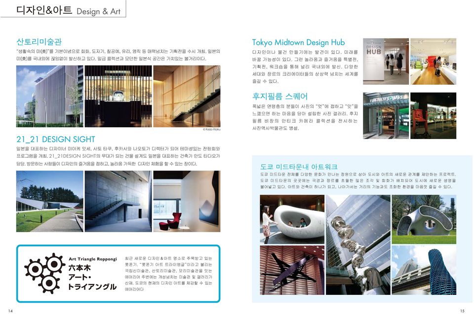 21_21DESIGN SIGHT의 무대가 되는 건물 설계도 일본을 대표하는 건축가 안도 타다오가 담당. 방문하는 사람들이 디자인의 즐거움을 접하고, 놀라움 가득한 디자인 체험을 할 수 있는 장이다. 폭넓은 연령층의 분들이 사진의 멋 에 접하고 맛 을 느꼈으면 하는 마음을 담아 설립한 사진 갤러리.